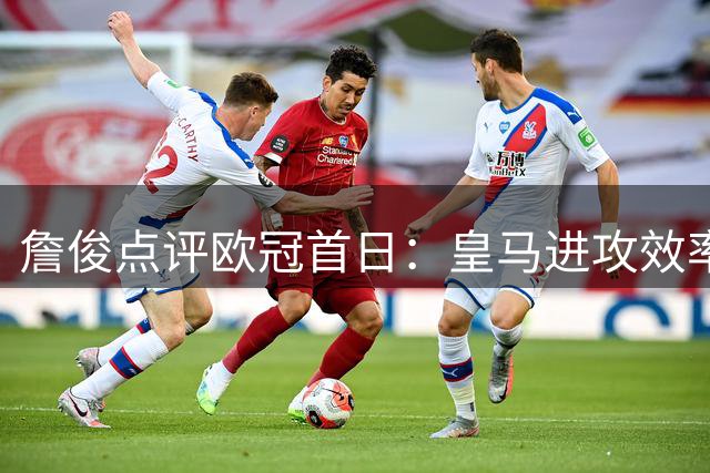 詹俊点评欧冠首日：皇马进攻效率待提升 穆帅需调整之处多